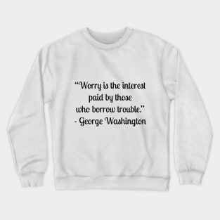 “Worry is the interest paid by those who borrow trouble.” - George Washington Crewneck Sweatshirt